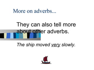 More on adverbs...

 They can also tell more
 about other adverbs.

 The ship moved very slowly.
 