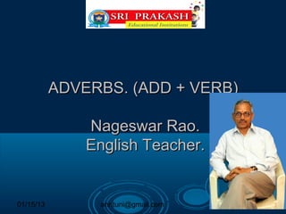 ADVERBS. (ADD + VERB)

               Nageswar Rao.
               English Teacher.


01/15/13        anr.tuni@gmail.com
 