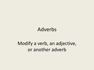 Adverbs

Modify a verb, an adjective,
   or another adverb
 