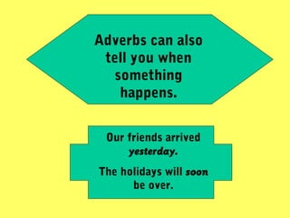 Adverbs can also
tell you when
something
happens.
Our friends arrived
yesterday.
The holidays will soon
be over.