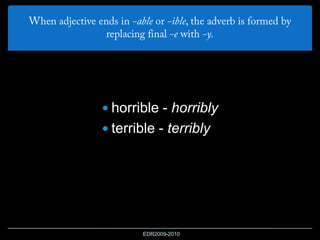  horrible - horribly
 terrible - terribly
EDR2009-2010
 