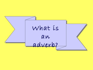 What is
an
adverb?
 