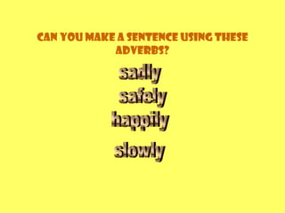 Can you make a sentence using these
adverbs?
 