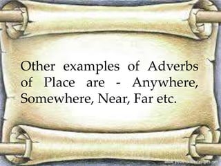 Other examples of Adverbs 
of Place are - Anywhere, 
Somewhere, Near, Far etc. 
 