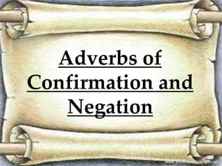 Adverbs of 
Confirmation and 
Negation 
 