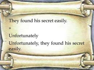 They found his secret easily. 
+ 
Unfortunately 
Unfortunately, they found his secret 
easily. 
 