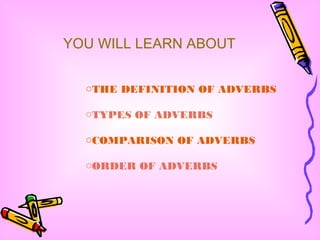 YOU WILL LEARN ABOUT 
oTHE DEFINITION OF ADVERBS 
oTYPES OF ADVERBS 
oCOMPARISON OF ADVERBS 
oORDER OF ADVERBS 
 