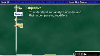 1
• To understand and analyze adverbs and
their accompanying modifiers
Objective
 