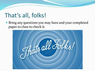 That’s all, folks!
 Bring any questions you may have and your completed
paper to class to check it.
 