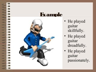 Example
• He played
guitar
skillfully.
• He played
guitar
dreadfully.
• He played
guitar
passionately.
 