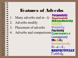 Features of Adverbs
1. Many adverbs end in –ly
2. Adverbs modify
3. Placement of adverbs
4. Adverbs and comparisons
 