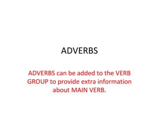 ADVERBS
ADVERBS can be added to the VERB
GROUP to provide extra information
about MAIN VERB.
 