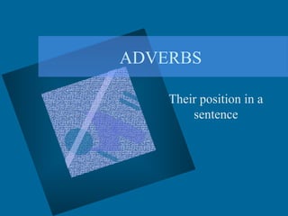 ADVERBS
Their position in a
sentence
 