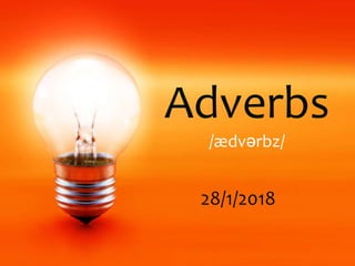Adverbs
/ædvərbz/
28/1/2018
 