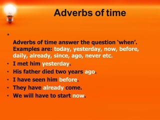 Adverbs of time
•
Adverbs of time answer the question ‘when’.
Examples are: today, yesterday, now, before,
daily, already,...