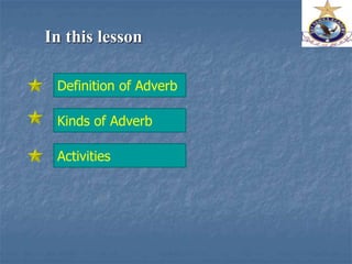 In this lesson
Definition of Adverb
Kinds of Adverb
Activities
 
