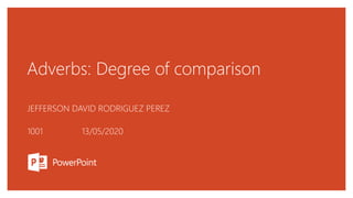 Adverbs: Degree of comparison
JEFFERSON DAVID RODRIGUEZ PEREZ
1001 13/05/2020
 