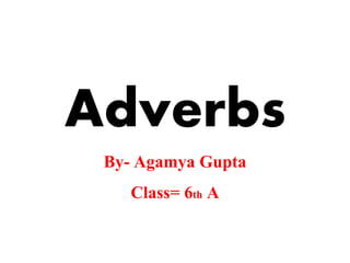 Adverbs
By- Agamya Gupta
Class= 6th A
 