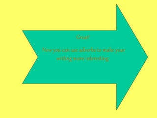 Great!
Now you can use adverbs to make your
writing more interesting.
 