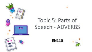 Topic 5: Parts of
Speech - ADVERBS
EN110
 