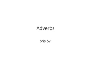 Adverbs
prislovi
 