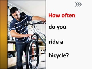 How often 
do you 
ride a 
bicycle? 
 