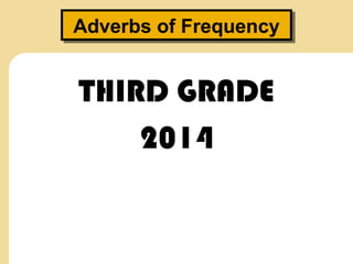 Adverbs of FrequencyAdverbs of Frequency
THIRD GRADE
2014
 