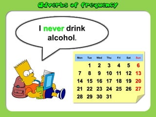 Mon Tue Wed Thu Fri Sat Sun
1 2 3 4 5 6
7 8 9 10 11 12 13
14 15 16 17 18 19 20
21 22 23 24 25 26 27
28 29 30 31
I never drink
alcohol.
 