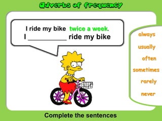 Complete the sentences
usually
never
sometimes
rarely
always
I ride my bike twice a week.
I ___________ ride my bike
often
 