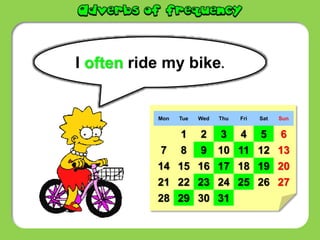 I often ride my bike.
Mon Tue Wed Thu Fri Sat Sun
1 2 3 4 5 6
7 8 9 10 11 12 13
14 15 16 17 18 19 20
21 22 23 24 25 26 27
28 29 30 31
 