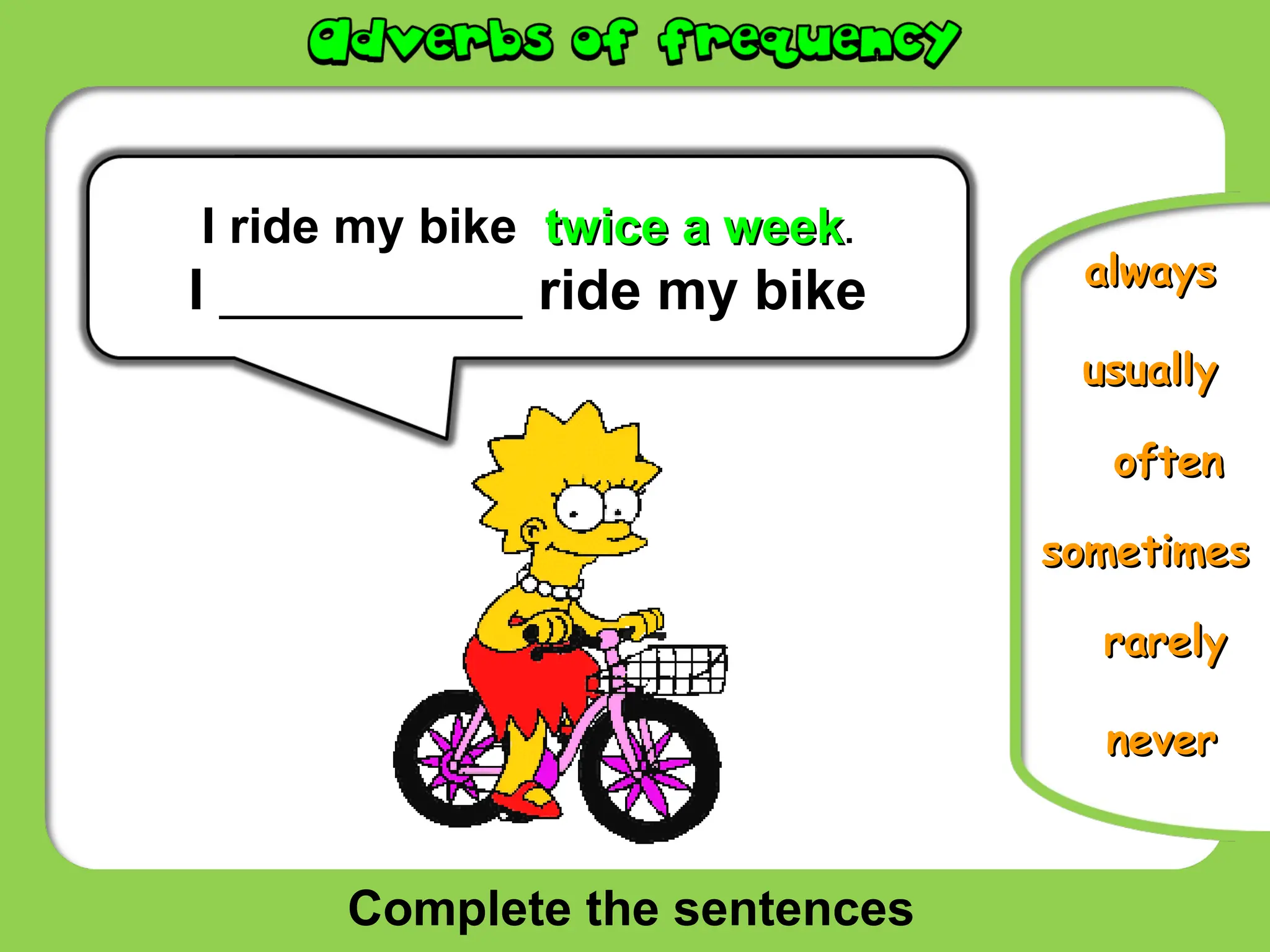 Complete the sentences
usually
usually
never
never
sometimes
sometimes
rarely
rarely
always
always
I ride my bike twice a week
twice a week.
I ___________ ride my bike
often
often
 