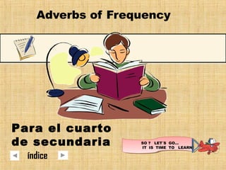Adverbs of Frequency
SO ? LET´S GO…
IT IS TIME TO LEARN!
Para el cuarto
de secundaria
índice
 