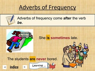 She is sometimes late.
Adverbs of Frequency
Adverbs of frequency come after the verb
be.
The students are never bored.
Learning …
índice
 