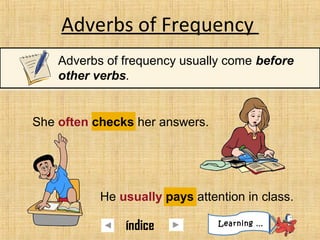 Adverbs of Frequency
Adverbs of frequency usually come before
other verbs.
She often checks her answers.
He usually pays attention in class.
Learning …
índice
 