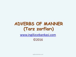 ADVERBS OF MANNER
(Tarz zarfları)
www.ingilizcebankasi.com
©2016
ingilizcebankasi.com
 