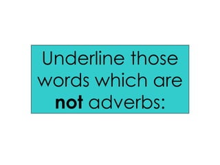 Underline those words which are  not  adverbs: 