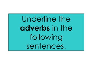 Underline the  adverbs  in the following sentences. 
