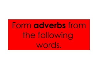 Form  adverbs  from the following  words. 