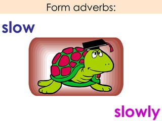 Form adverbs: slow slowly 