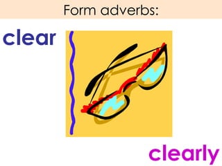 Form adverbs: clear clearly 