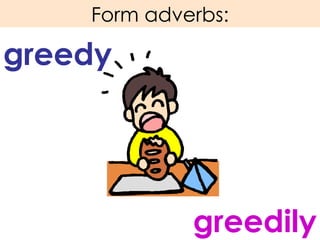 Form adverbs: greedy greedily 
