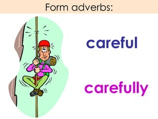 Form adverbs: careful carefully 