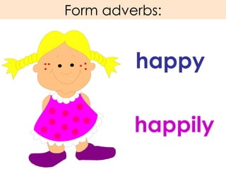 Form adverbs: happy happily 