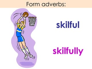 Form adverbs: skilful skilfully 