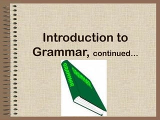Introduction to
Grammar, continued…

 
