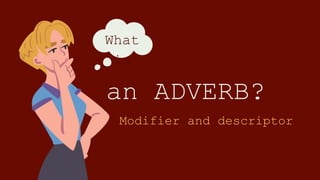 Modifier and descriptor
an ADVERB?
What
is
 