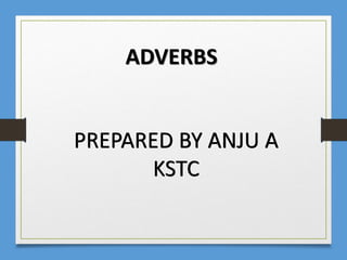 ADVERBS
PREPARED BY ANJU A
KSTC
 