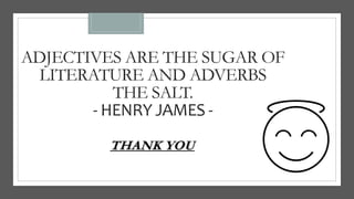 ADJECTIVES ARE THE SUGAR OF
LITERATURE AND ADVERBS
THE SALT.
- HENRY JAMES -
THANK YOU
 
