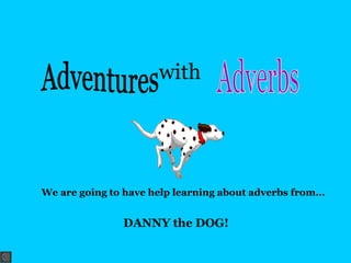 with

We are going to have help learning about adverbs from…

DANNY the DOG!

 