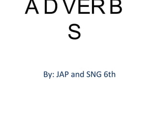 ADVERBS By: JAP and SNG 6th 